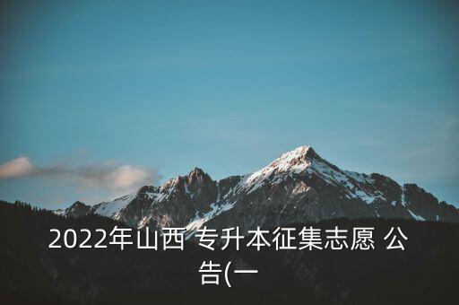 2022年山西 專(zhuān)升本征集志愿 公告(一