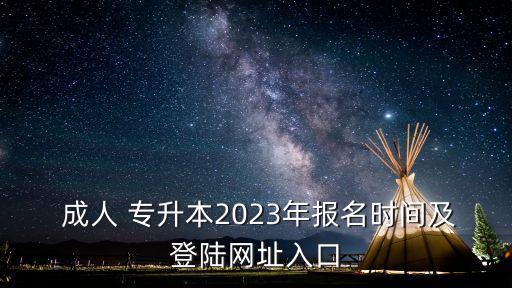  成人 專升本2023年報名時間及登陸網(wǎng)址入口