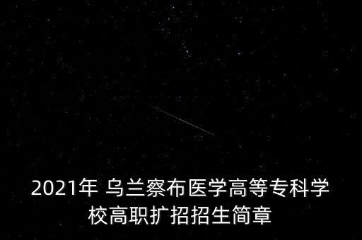2021年 烏蘭察布醫(yī)學高等?？茖W校高職擴招招生簡章