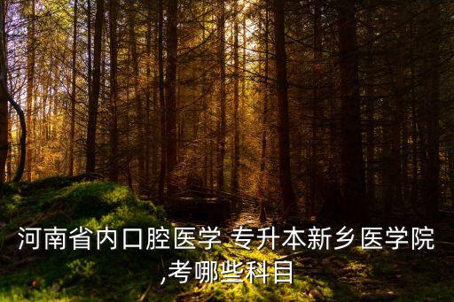 河南省內(nèi)口腔醫(yī)學 專升本新鄉(xiāng)醫(yī)學院,考哪些科目