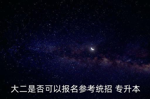  大二是否可以報名參考統(tǒng)招 專升本