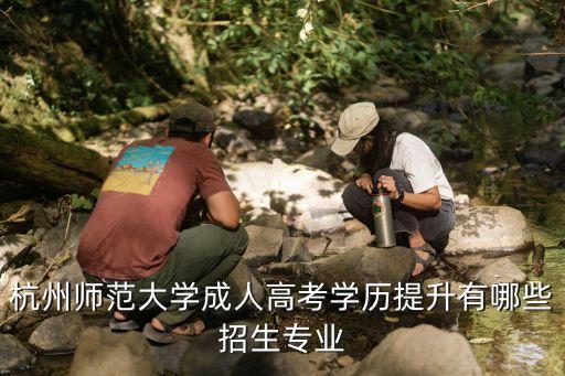 杭州師范大學成人高考學歷提升有哪些招生專業(yè)