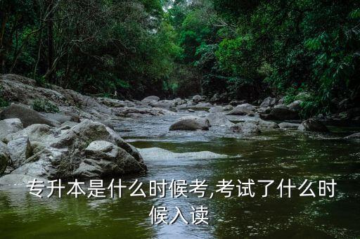  專(zhuān)升本是什么時(shí)候考,考試了什么時(shí)候入讀