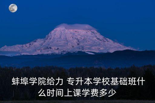  蚌埠學(xué)院給力 專升本學(xué)校基礎(chǔ)班什么時(shí)間上課學(xué)費(fèi)多少