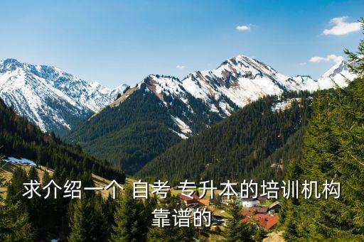 求介紹一個(gè) 自考 專升本的培訓(xùn)機(jī)構(gòu)靠譜的