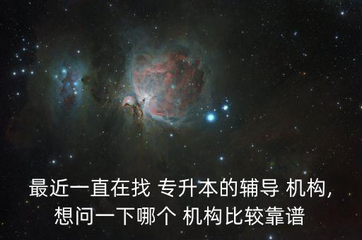 最近一直在找 專升本的輔導(dǎo) 機(jī)構(gòu),想問一下哪個(gè) 機(jī)構(gòu)比較靠譜