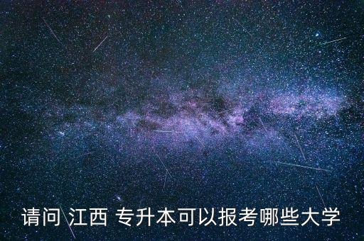 請問 江西 專升本可以報考哪些大學(xué)