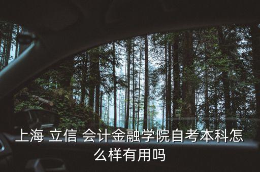 上海 立信 會計金融學(xué)院自考本科怎么樣有用嗎