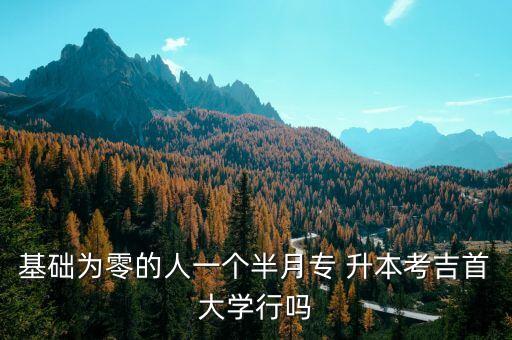 基礎為零的人一個半月專 升本考吉首大學行嗎