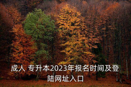 成人 專升本2023年報名時間及登陸網(wǎng)址入口