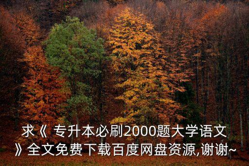 求《 專升本必刷2000題大學語文》全文免費下載百度網(wǎng)盤資源,謝謝~