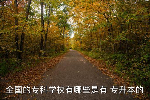全國的?？茖W(xué)校有哪些是有 專升本的