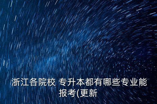  浙江各院校 專升本都有哪些專業(yè)能報(bào)考(更新
