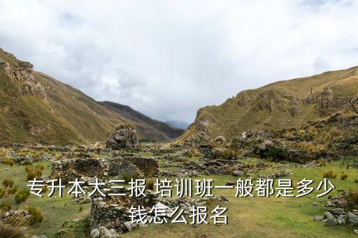  專升本大三報(bào) 培訓(xùn)班一般都是多少錢怎么報(bào)名