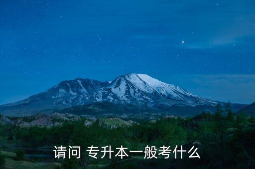 請(qǐng)問 專升本一般考什么