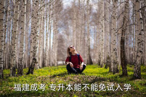 福建成考 專升本能不能免試入學