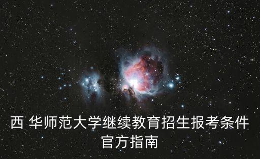 西 華師范大學繼續(xù)教育招生報考條件官方指南