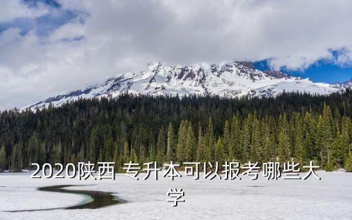 2020陜西 專升本可以報(bào)考哪些大學(xué)
