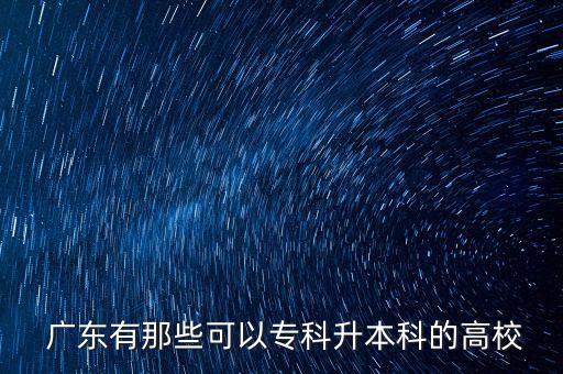  廣東有那些可以專科升本科的高校