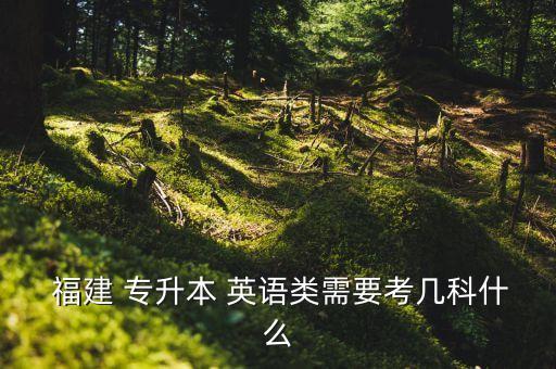  福建 專(zhuān)升本 英語(yǔ)類(lèi)需要考幾科什么