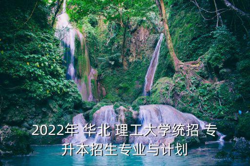 2022年 華北 理工大學統(tǒng)招 專升本招生專業(yè)與計劃