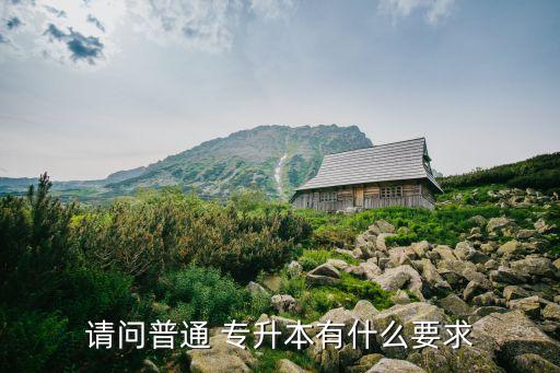 請問普通 專升本有什么要求