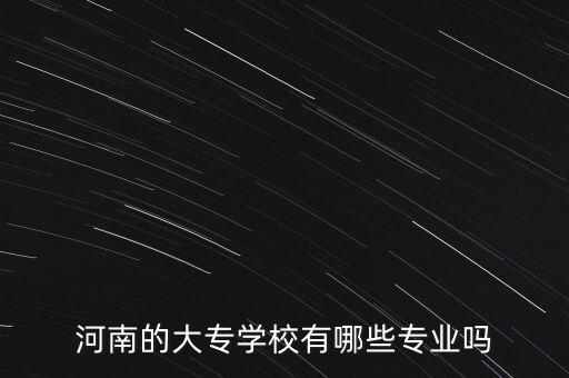 河南的大專學(xué)校有哪些專業(yè)嗎