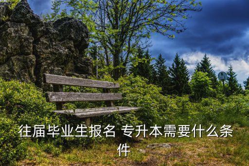  往屆畢業(yè)生報(bào)名 專升本需要什么條件