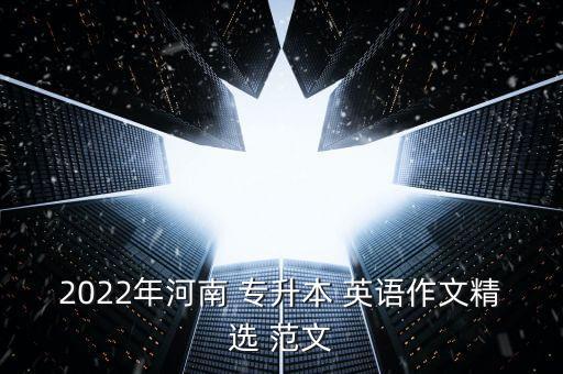 2022年河南 專(zhuān)升本 英語(yǔ)作文精選 范文