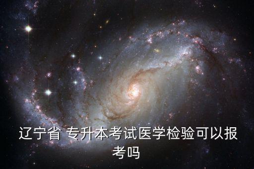  遼寧省 專升本考試醫(yī)學檢驗可以報考嗎