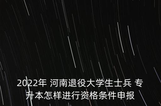 2022年 河南退役大學(xué)生士兵 專升本怎樣進行資格條件申報