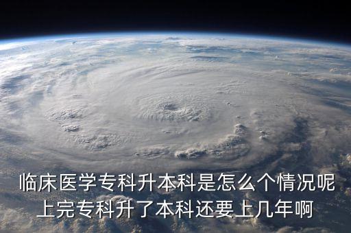  臨床醫(yī)學(xué)?？粕究剖窃趺磦€情況呢上完專科升了本科還要上幾年啊