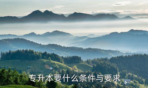  專(zhuān)升本要什么條件與要求