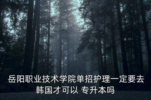 岳陽職院臨床專升本,雅職院專升本對口大學