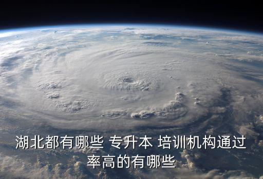 湖北都有哪些 專升本 培訓機構通過率高的有哪些