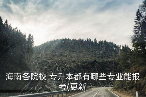 海南各院校 專升本都有哪些專業(yè)能報考(更新