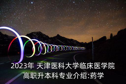2023年 天津醫(yī)科大學臨床醫(yī)學院 高職升本科專業(yè)介紹:藥學