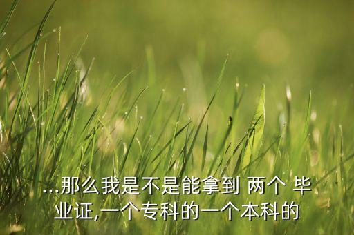 專升本有兩個(gè)畢業(yè)證嗎,黃河科技學(xué)院專升本畢業(yè)證