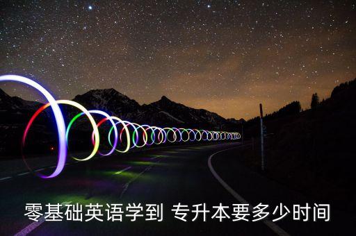 零基礎(chǔ)英語學(xué)到 專升本要多少時間
