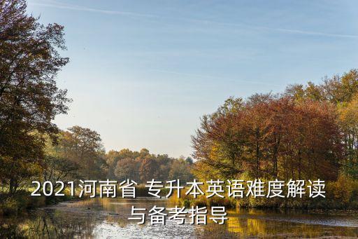 2021河南省 專升本英語難度解讀與備考指導