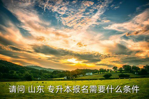 請問 山東 專升本報名需要什么條件