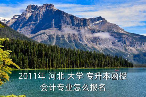 2011年 河北 大學(xué) 專升本函授會(huì)計(jì)專業(yè)怎么報(bào)名