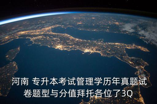  河南 專升本考試管理學(xué)歷年真題試卷題型與分值拜托各位了3Q