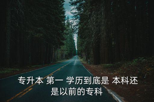  專升本 第一 學(xué)歷到底是 本科還是以前的?？? class=