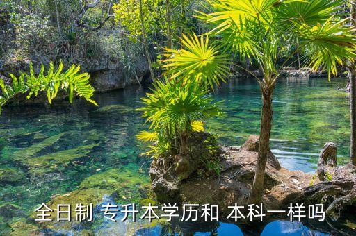  全日制 專升本學(xué)歷和 本科一樣嗎