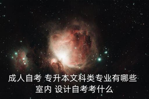 成人自考 專升本文科類專業(yè)有哪些 室內(nèi) 設(shè)計(jì)自考考什么