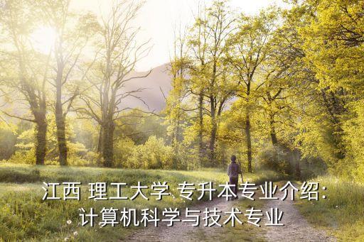  江西 理工大學 專升本專業(yè)介紹:計算機科學與技術專業(yè)
