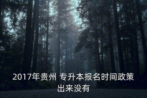 2017年貴州 專升本報(bào)名時(shí)間政策出來沒有