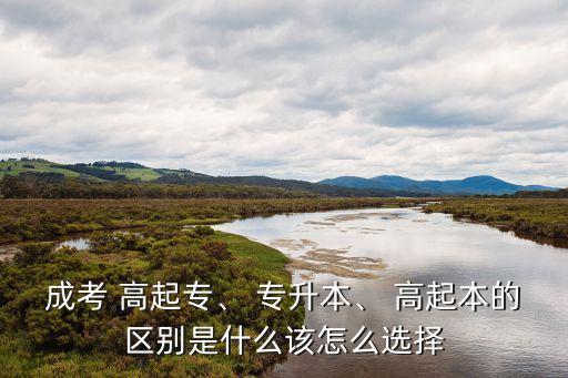 成考 高起專、 專升本、 高起本的區(qū)別是什么該怎么選擇