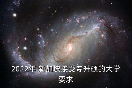 2022年 新加坡接受專升碩的大學(xué)要求